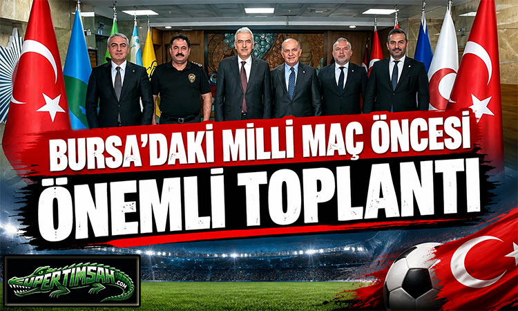Bursa’daki milli maç öncesi önemli toplantı