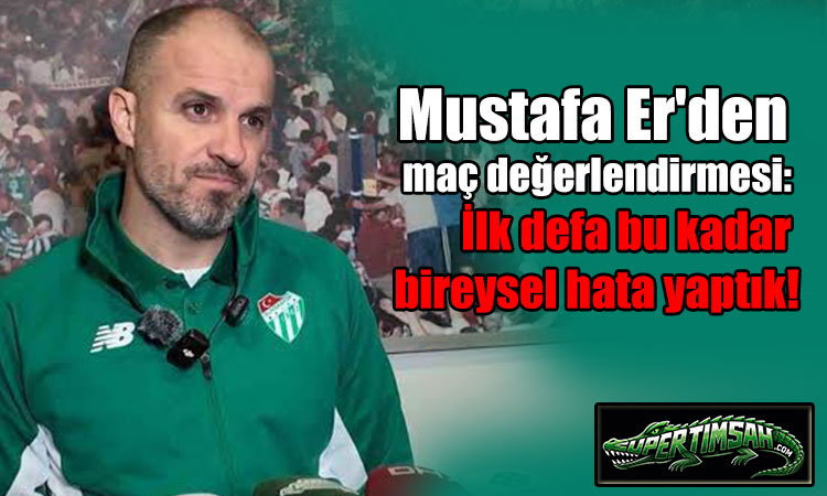 Mustafa Er: İlk defa bu kadar bireysel hata yaptık!