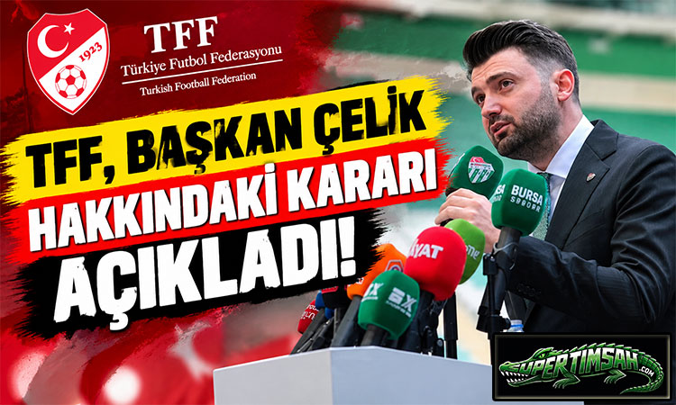 TFF, Başkan Çelik hakkındaki kararı açıkladı!